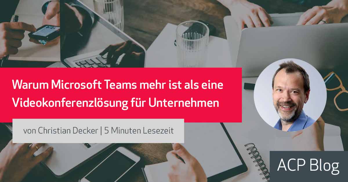 Warum Microsoft Teams mehr ist als eine Videokonferenz Lösung für Unternehmen