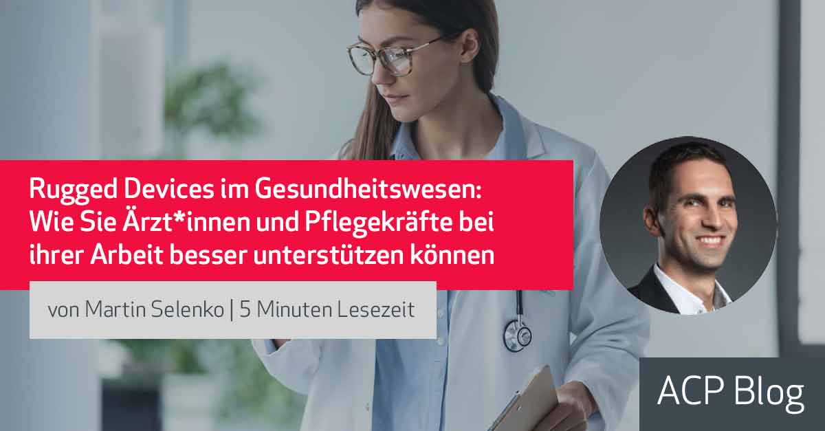 Rugged Devices im Gesundheitswesen: Wie Sie Ärzt*innen und Pflegekräfte bei ihrer Arbeit besser unterstützen können