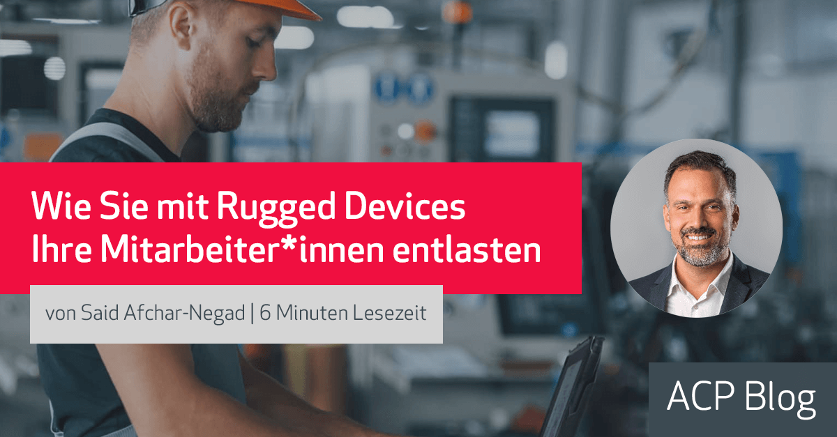 ACP Blog: Wie Sie mit Rugged Devices Ihre Mitarbeiter*innen entlasten